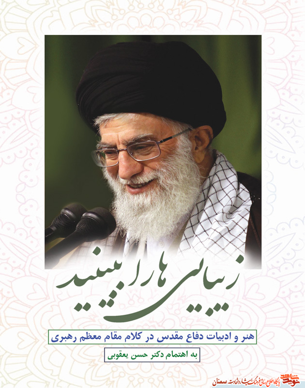«زیباییها را ببینید»؛ هنر و ادبیات دفاع مقدس در کلام مقام معظم رهبری «زیباییها را ببینید»؛ هنر و ادبیات دفاع مقدس در کلام مقام معظم رهبری
